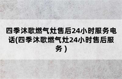 四季沐歌燃气灶售后24小时服务电话(四季沐歌燃气灶24小时售后服务 )